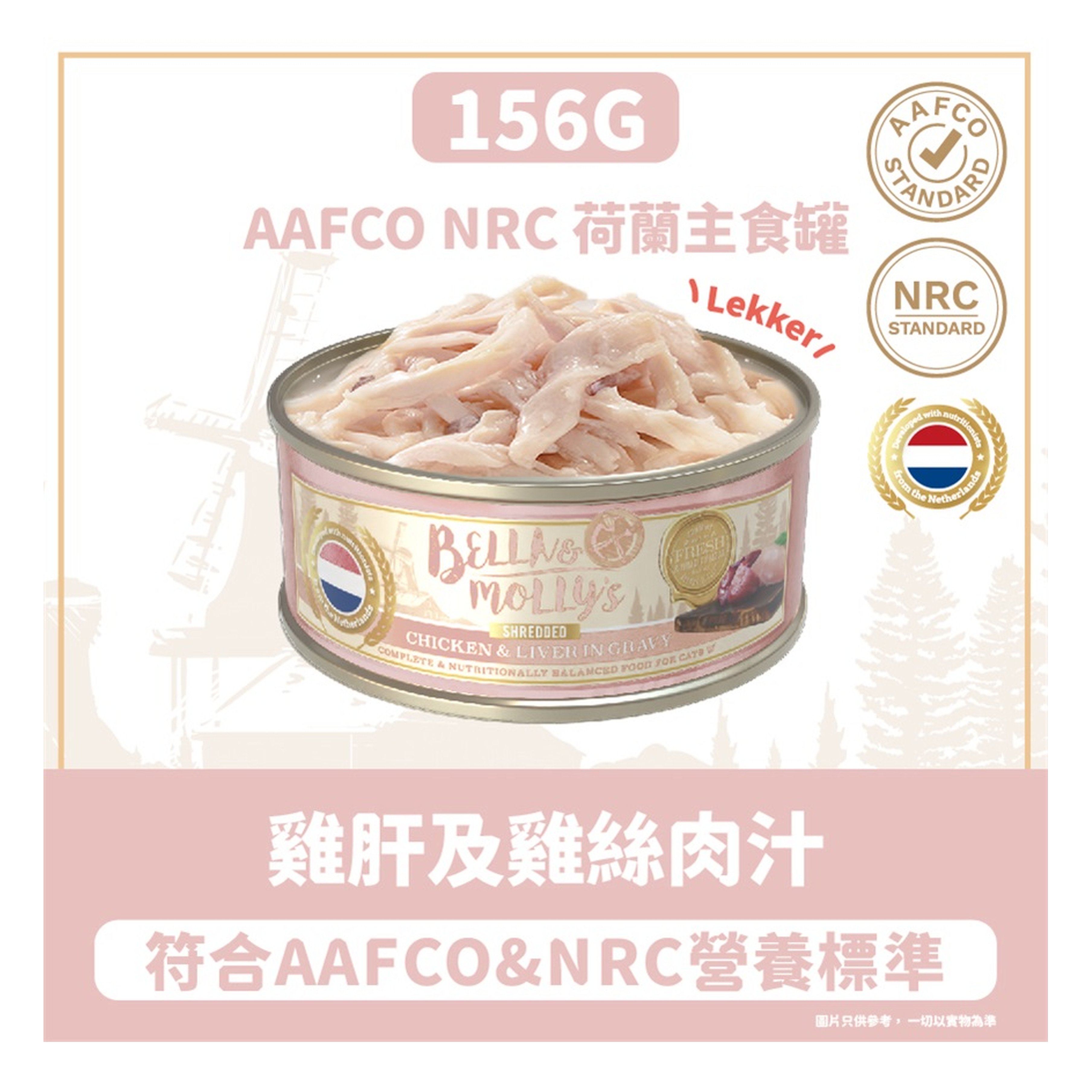 Bella & Molly's Bella & Molly's 荷蘭罐 貓罐頭 AAFCO 主食罐 挑咀配方 雞肝及雞絲肉汁 156g 156g  正面圖